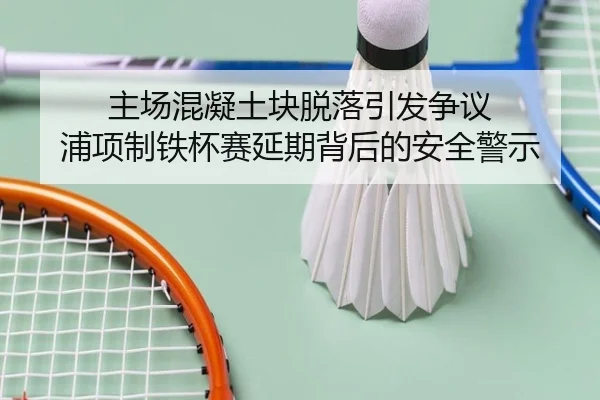 主场混凝土块脱落引发争议 浦项制铁杯赛延期背后的安全警示