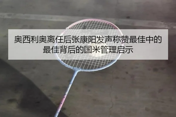 奥西利奥离任后张康阳发声称赞最佳中的最佳背后的国米管理启示